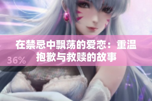 在禁忌中飘荡的爱恋：重温抱歉与救赎的故事
