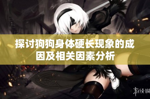 探讨狗狗身体硬长现象的成因及相关因素分析