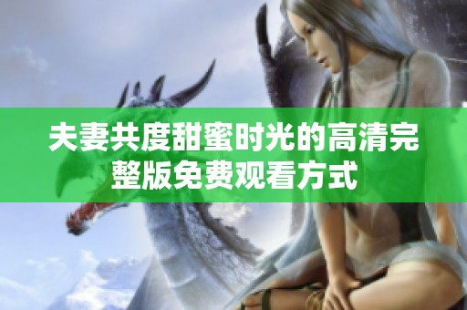 夫妻共度甜蜜时光的高清完整版免费观看方式
