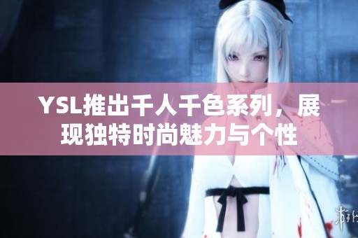 YSL推出千人千色系列，展现独特时尚魅力与个性