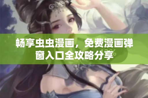 畅享虫虫漫画，免费漫画弹窗入口全攻略分享