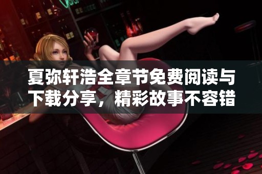 夏弥轩浩全章节免费阅读与下载分享，精彩故事不容错过