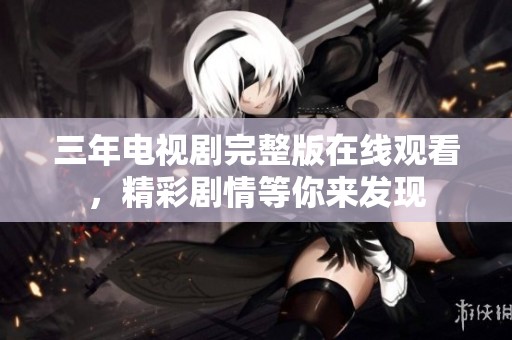 三年电视剧完整版在线观看，精彩剧情等你来发现