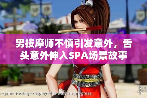 男按摩师不慎引发意外，舌头意外伸入SPA场景故事