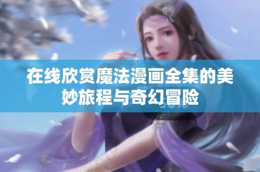 在线欣赏魔法漫画全集的美妙旅程与奇幻冒险