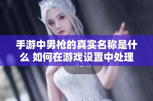 手游中男枪的真实名称是什么 如何在游戏设置中处理空白昵称