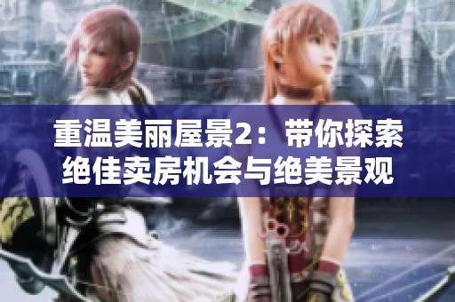 重温美丽屋景2：带你探索绝佳卖房机会与绝美景观