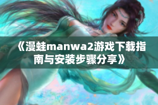 《漫蛙manwa2游戏下载指南与安装步骤分享》