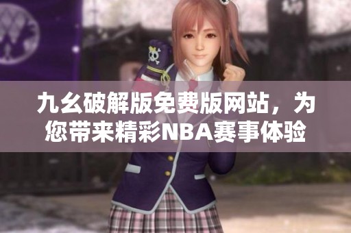 九幺破解版免费版网站，为您带来精彩NBA赛事体验和丰富内容