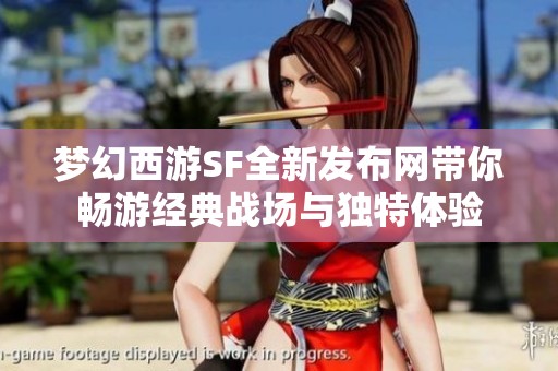 梦幻西游SF全新发布网带你畅游经典战场与独特体验