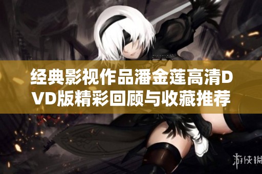 经典影视作品潘金莲高清DVD版精彩回顾与收藏推荐