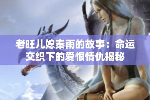 老旺儿媳秦雨的故事：命运交织下的爱恨情仇揭秘