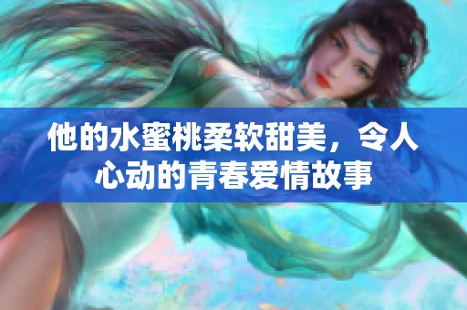 他的水蜜桃柔软甜美，令人心动的青春爱情故事