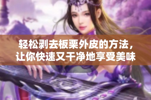 轻松剥去板栗外皮的方法，让你快速又干净地享受美味