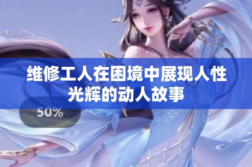 维修工人在困境中展现人性光辉的动人故事