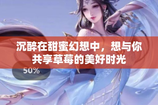 沉醉在甜蜜幻想中，想与你共享草莓的美好时光