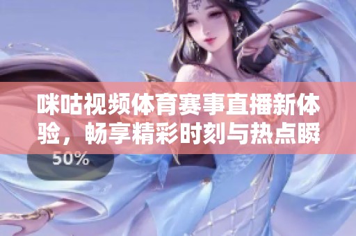 咪咕视频体育赛事直播新体验，畅享精彩时刻与热点瞬间