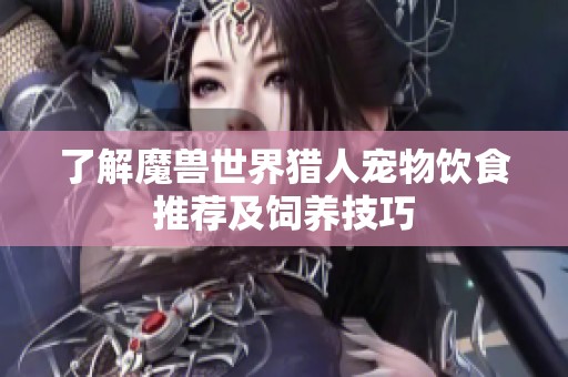 了解魔兽世界猎人宠物饮食推荐及饲养技巧