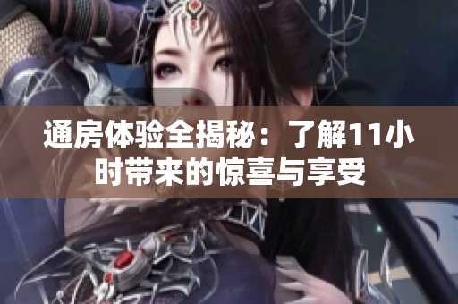 通房体验全揭秘：了解11小时带来的惊喜与享受