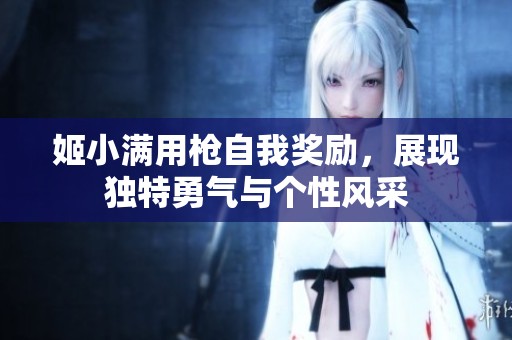 姬小满用枪自我奖励，展现独特勇气与个性风采