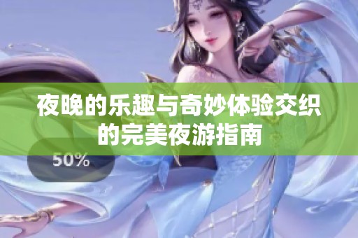 夜晚的乐趣与奇妙体验交织的完美夜游指南