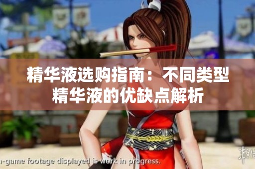 精华液选购指南：不同类型精华液的优缺点解析
