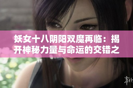 妖女十八阴阳双魔再临：揭开神秘力量与命运的交错之谜