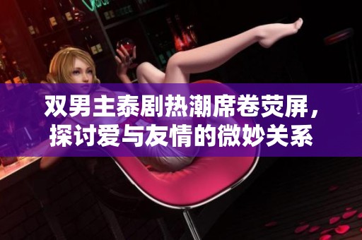 双男主泰剧热潮席卷荧屏，探讨爱与友情的微妙关系