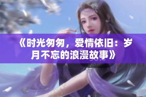《时光匆匆，爱情依旧：岁月不忘的浪漫故事》