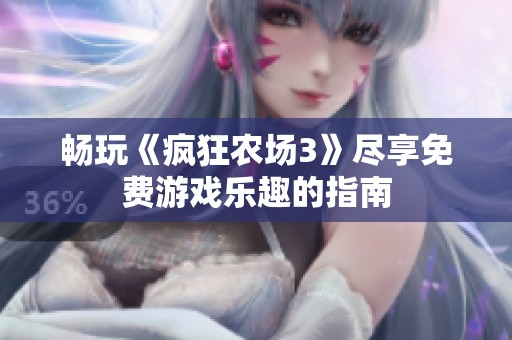 畅玩《疯狂农场3》尽享免费游戏乐趣的指南