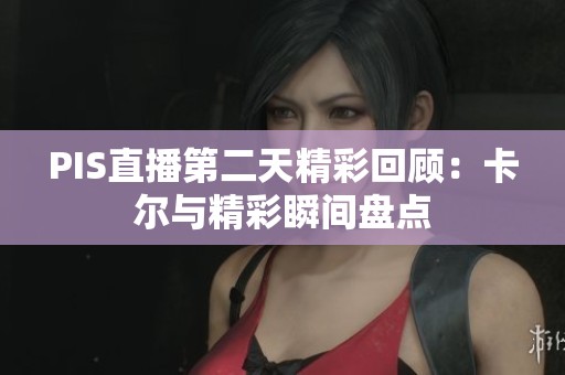 PIS直播第二天精彩回顾：卡尔与精彩瞬间盘点