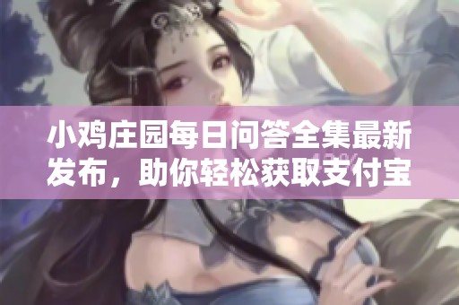 小鸡庄园每日问答全集最新发布，助你轻松获取支付宝第1页答案