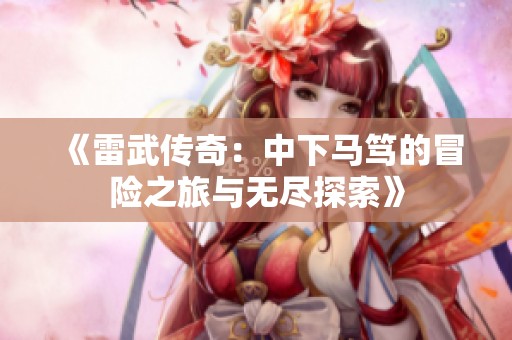 《雷武传奇：中下马笃的冒险之旅与无尽探索》