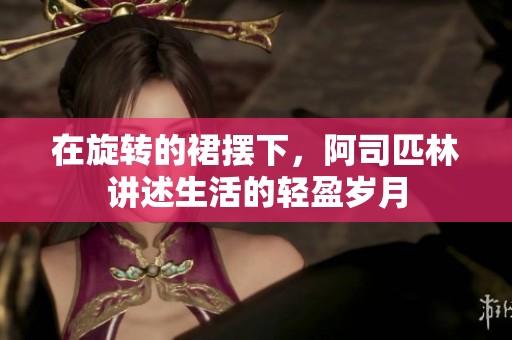 在旋转的裙摆下，阿司匹林讲述生活的轻盈岁月