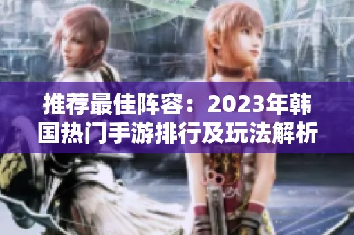 推荐最佳阵容：2023年韩国热门手游排行及玩法解析