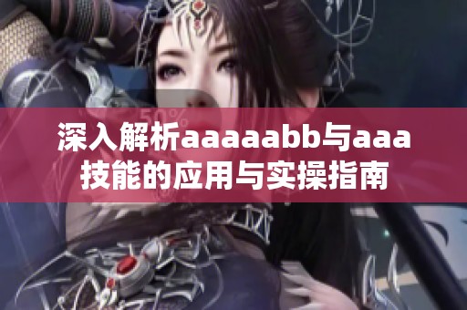 深入解析aaaaabb与aaa技能的应用与实操指南