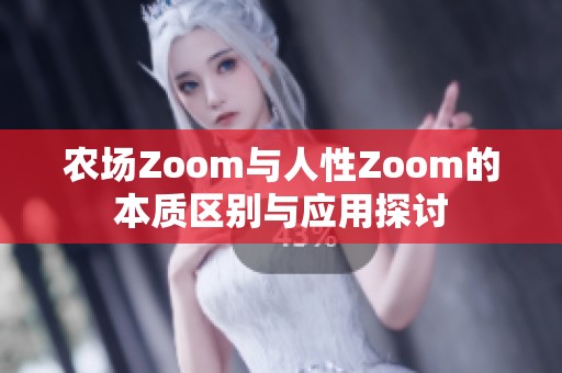 农场Zoom与人性Zoom的本质区别与应用探讨