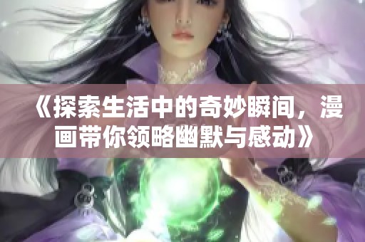《探索生活中的奇妙瞬间，漫画带你领略幽默与感动》