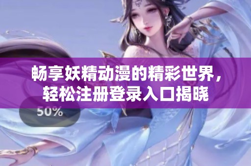 畅享妖精动漫的精彩世界，轻松注册登录入口揭晓