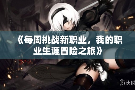 《每周挑战新职业，我的职业生涯冒险之旅》