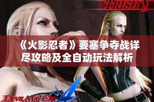 《火影忍者》要塞争夺战详尽攻略及全自动玩法解析
