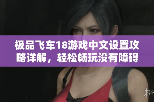 极品飞车18游戏中文设置攻略详解，轻松畅玩没有障碍