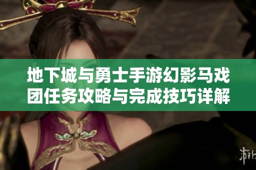 地下城与勇士手游幻影马戏团任务攻略与完成技巧详解