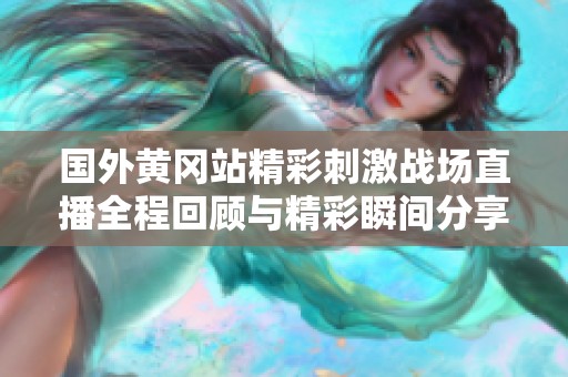国外黄冈站精彩刺激战场直播全程回顾与精彩瞬间分享