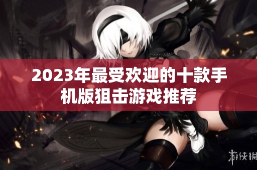 2023年最受欢迎的十款手机版狙击游戏推荐