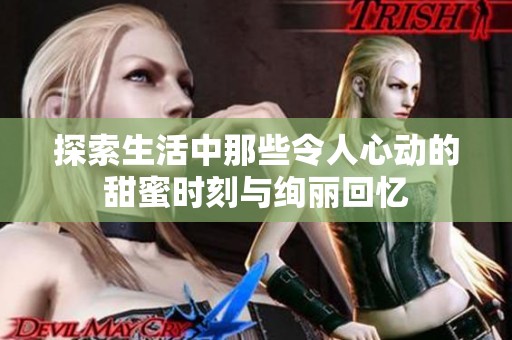 探索生活中那些令人心动的甜蜜时刻与绚丽回忆