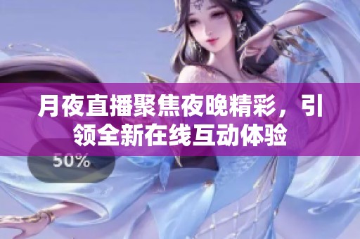 月夜直播聚焦夜晚精彩，引领全新在线互动体验