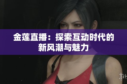 金莲直播：探索互动时代的新风潮与魅力
