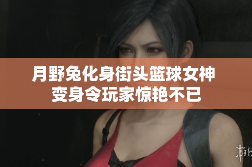 月野兔化身街头篮球女神 变身令玩家惊艳不已