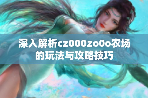 深入解析cz000zo0o农场的玩法与攻略技巧